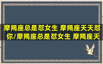 摩羯座总是怼女生 摩羯座天天怼你/摩羯座总是怼女生 摩羯座天天怼你-我的网站